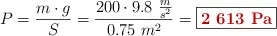 P = \frac{m\cdot g}{S} = \frac{200\kg\cdot 9.8\ \frac{m}{s^2}}{0.75\ m^2} = \fbox{\color[RGB]{192,0,0}{\bf 2\ 613\ Pa}}