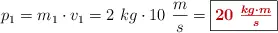 p_1 = m_1\cdot v_1 = 2\ kg\cdot 10\ \frac{m}{s} = \fbox{\color[RGB]{192,0,0}{\bm{20\ \frac{kg\cdot m}{s}}}}