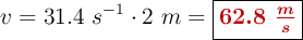 v = 31.4\ s^{-1}\cdot 2\ m = \fbox{\color[RGB]{192,0,0}{\bm{62.8\ \frac{m}{s}}}}