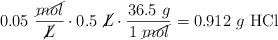 0.05\ \frac{\cancel{mol}}{\cancel{L}}\cdot 0.5\ \cancel{L}\cdot \frac{36.5\ g}{1\ \cancel{mol}} = 0.912\ g\ \ce{HCl}