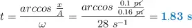 t = \frac{arccos\ \frac{x}{A}}{\omega} = \frac{arccos\ \frac{0.1\ \cancel{m}}{0.16\ \cancel{m}}}{28\ s^{-1}} = \color[RGB]{0,112,192}{\bf 1.83\ s}