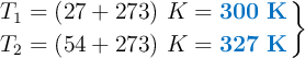 \left T_1 = (27 + 273)\ K = {\color[RGB]{0,112,192}{\bf 300\ K}} \atop T_2 = (54 + 273)\ K = {\color[RGB]{0,112,192}{\bf 327\ K}} \right \}