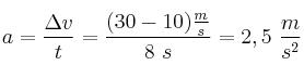 a = \frac{\Delta v}{t} = \frac{(30 - 10)\frac{m}{s}}{8\ s} = 2,5\ \frac{m}{s^2}