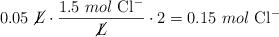 0.05\ \cancel{L}\cdot \frac{1.5\ mol\ \ce{Cl-}}{\cancel{L}}\cdot 2 = 0.15\ mol\ \ce{Cl-}