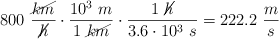 800\ \frac{\cancel{km}}{\cancel{h}}\cdot \frac{10^3\ m}{1\ \cancel{km}}\cdot \frac{1\ \cancel{h}}{3.6\cdot 10^3\ s} = 222.2\ \frac{m}{s}