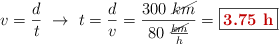 v = \frac{d}{t}\ \to\ t = \frac{d}{v} = \frac{300\ \cancel{km}}{80\ \frac{\cancel{km}}{h}} = \fbox{\color[RGB]{192,0,0}{\bf 3.75\ h}}