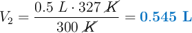 V_2 = \frac{0.5\ L\cdot 327\ \cancel{K}}{300\ \cancel{K}} = \color[RGB]{0,112,192}{\bf 0.545\ L}