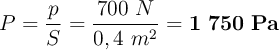 P = \frac{p}{S} = \frac{700\ N}{0,4\ m^2} = \bf 1\ 750\ Pa