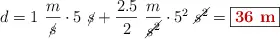 d = 1\ \frac{m}{\cancel{s}}\cdot 5\ \cancel{s} + \frac{2.5}{2}\ \frac{m}{\cancel{s^2}}\cdot 5^2\ \cancel{s^2} = \fbox{\color[RGB]{192,0,0}{\bf 36\ m}}