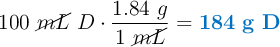 100\ \cancel{mL}\ D\cdot \frac{1.84\ g}{1\ \cancel{mL}} = \color[RGB]{0,112,192}{\bf 184\ g\ D}