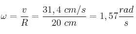 \omega = \frac{v}{R} = \frac{31,4\ cm/s}{20\ cm} = 1,57\frac{rad}{s}