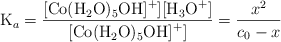 \ce{K_a} = \frac{\ce{[Co(H2O)5OH]^+][H3O+]}}{\ce{[Co(H2O)5OH]^+]}} = \frac{x^2}{c_0 - x}