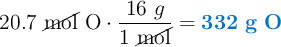 20.7\ \cancel{\text{mol}}\ \ce{O}\cdot \frac{16\ g}{1\ \cancel{\text{mol}}} = \color[RGB]{0,112,192}{\bf 332\ g\ O}