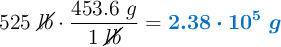 525\ \cancel{lb}\cdot \frac{453.6\ g}{1\ \cancel{lb}} = \color[RGB]{0,112,192}{\bm{2.38\cdot 10^5\ g}}