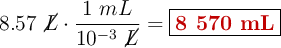 8.57\ \cancel{L}\cdot \frac{1\ mL}{10^{-3}\ \cancel{L}} = \fbox{\color[RGB]{192,0,0}{\bf 8\ 570\ mL}}