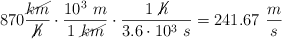 870\frac{\cancel{km}}{\cancel{h}}\cdot \frac{10^3\ m}{1\ \cancel{km}}\cdot \frac{1\ \cancel{h}}{3.6\cdot 10^3\ s} = 241.67\ \frac{m}{s}