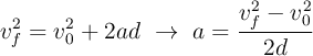 v_f^2 = v_0^2 + 2ad\ \to\ a = \frac{v_f^2 - v_0^2}{2d}