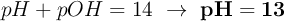 pH + pOH = 14\ \to\ \bf pH = 13