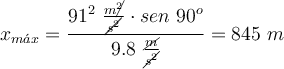 x_{m\acute{a}x} = \frac{91^2\ \frac{m\cancel{^2}}{\cancel{s^2}}\cdot sen\ 90^o}{9.8\ \frac{\cancel{m}}{\cancel{s^2}}} = 845\ m