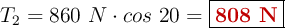 T_2 = 860\ N\cdot cos\ 20 = \fbox{\color[RGB]{192,0,0}{\bf 808\ N}}