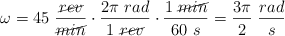 \omega = 45\ \frac{\cancel{rev}}{\cancel{min}}\cdot \frac{2\pi\ rad}{1\ \cancel{rev}}\cdot \frac{1\ \cancel{min}}{60\ s} = \frac{3\pi}{2}\ \frac{rad}{s}
