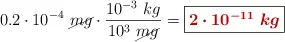 0.2\cdot 10^{-4}\ \cancel{mg}\cdot \frac{10^{-3}\ kg}{10^3\ \cancel{mg}} = \fbox{\color[RGB]{192,0,0}{\bm{2\cdot 10^{-11}\ kg}}}