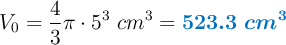 V_0 = \frac{4}{3}\pi \cdot 5^3\ cm^3 = \color[RGB]{0,112,192}{\bm{523.3\ cm^3}}