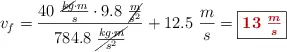 v_f = \frac{40\ \frac{\cancel{kg}\cdot m}{s}\cdot 9.8\ \cancel{\frac{m}{s^2}}}{784.8\ \cancel{\frac{kg\cdot m}{s^2}}} + 12.5\ \frac{m}{s} = \fbox{\color[RGB]{192,0,0}{\bm{13\ \frac{m}{s}}}}