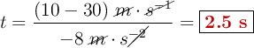 t = \frac{(10 - 30)\ \cancel{m}\cdot \cancel{s^{-1}}}{-8\ \cancel{m}\cdot s\cancel{^{-2}}} = \fbox{\color[RGB]{192,0,0}{\bf 2.5\ s}}