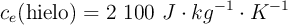 c_e(\text{hielo}) = 2\ 100\ J\cdot kg^{-1}\cdot K^{-1}