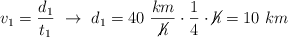 v_1 = \frac{d_1}{t_1}\ \to\ d_1 = 40\ \frac{km}{\cancel{h}}\cdot \frac{1}{4}\cdot \cancel{h} = 10\ km