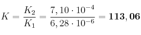 K = \frac{K_2}{K_1} = \frac{7,10\cdot 10^{-4}}{6,28\cdot 10^{-6}} = \bf 113,06