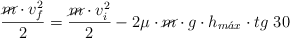 \frac{\cancel{m}\cdot v_f^2}{2} = \frac{\cancel{m}\cdot v_i^2}{2} - 2\mu\cdot \cancel{m}\cdot g\cdot h_{m\acute{a}x}\cdot tg\ 30