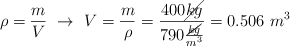 \rho = \frac{m}{V}\ \to\ V = \frac{m}{\rho} = \frac{400 \cancel{kg}}{790\frac{\cancel{kg}}{m^3}} = 0.506\ m^3