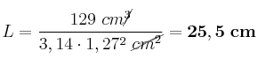 L = \frac{129\ cm\cancel{^3}}{3,14\cdot 1,27^2\ \cancel{cm^2}} = \bf 25,5\ cm