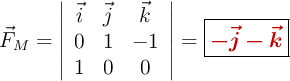 \vec F_M = \left| \begin{array}{ccc} \vec i & \vec j & \vec k \\ 0 & 1 & -1 \\ 1 & 0 & 0 \end{array} \right| = \fbox{\color[RGB]{192,0,0}{\bm{-\vec j - \vec k}}}