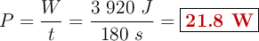 P = \frac{W}{t} = \frac{3\ 920\ J}{180\ s} = \fbox{\color[RGB]{192,0,0}{\bf 21.8\ W}}