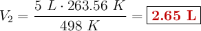 V_2 = \frac{5\ L\cdot 263.56\ K}{498\ K} = \fbox{\color[RGB]{192,0,0}{\bf 2.65\ L}}