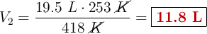 V_2 = \frac{19.5\ L\cdot 253\ \cancel{K}}{418\ \cancel{K}} = \fbox{\color[RGB]{192,0,0}{\bf 11.8\ L}}