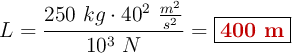 L = \frac{250\ kg\cdot 40^2\ \frac{m^2}{s^2}}{10^3\ N} = \fbox{\color[RGB]{192,0,0}{\bf 400\ m}}