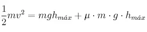 \frac{1}{2}mv^2 = mgh_{m\acute{a}x} + \mu \cdot m\cdot g\cdot h_{m\acute{a}x}