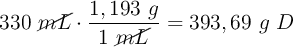 330\ \cancel{mL}\cdot \frac{1,193\ g}{1\ \cancel{mL}} = 393,69\ g\ D