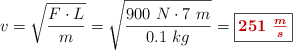 v = \sqrt{\frac{F\cdot L}{m}} = \sqrt{\frac{900\ N\cdot 7\ m}{0.1\ kg}} = \fbox{\color[RGB]{192,0,0}{\bm{251\ \frac{m}{s}}}}
