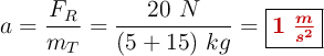 a = \frac{F_R}{m_T} = \frac{20\ N}{(5 + 15)\ kg} = \fbox{\color[RGB]{192,0,0}{\bm{1\ \frac{m}{s^2}}}}