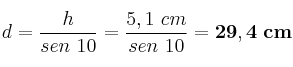 d = \frac{h}{sen\ 10} = \frac{5,1\ cm}{sen\ 10} = \bf 29,4\ cm