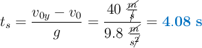 t_s = \frac{v_{0y} - v_0}{g} = \frac{40\ \frac{\cancel{m}}{\cancel{s}}}{9.8\ \frac{\cancel{m}}{s\cancel{^2}}} = \color[RGB]{0,112,192}{\bf 4.08\ s}