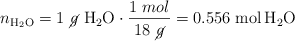 n_{\ce{H2O}} = 1\ \cancel{g}\ \ce{H2O}\cdot \frac{1\ mol}{18\ \cancel{g}} = 0.556\ \ce{mol H2O}
