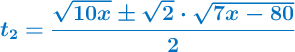\color[RGB]{0,112,192}{\bm{t_2 = \frac{\sqrt{10x}\pm \sqrt 2\cdot \sqrt{7x - 80}}{2}}}