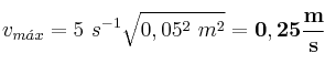 v_{m\acute{a}x} = 5\ s^{-1}\sqrt{0,05^2\ m^2} = \bf 0,25\frac{m}{s}