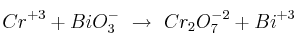 Cr^{+3} + BiO_3^-\ \to\ Cr_2O_7^{-2} + Bi^{+3}